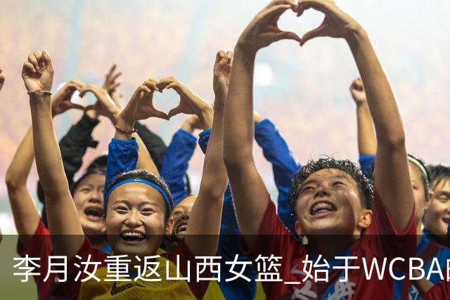 李月汝重返山西女篮 始于WCBA的全新征程